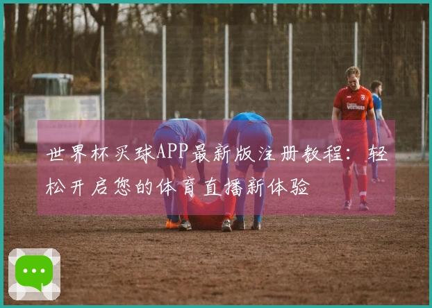 世界杯买球APP最新版注册教程：轻松开启您的体育直播新体验