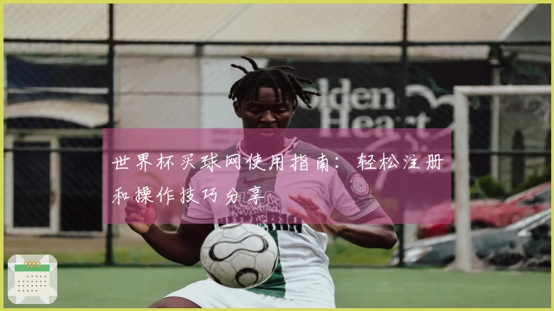 世界杯买球网使用指南：轻松注册和操作技巧分享