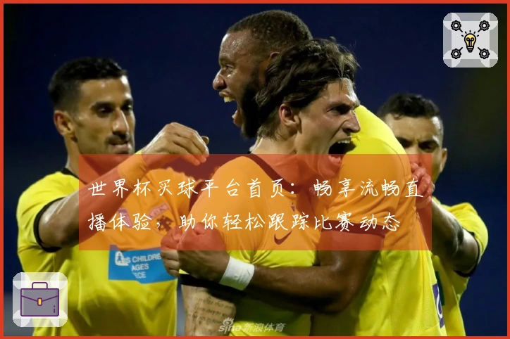世界杯买球平台首页：畅享流畅直播体验，助你轻松跟踪比赛动态