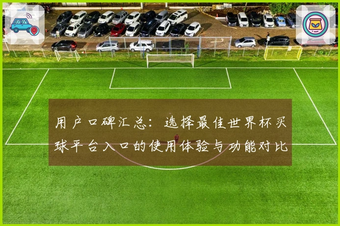 用户口碑汇总：选择最佳世界杯买球平台入口的使用体验与功能对比