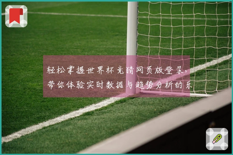 轻松掌握世界杯竞猜网页版登录，带你体验实时数据与趋势分析的乐趣