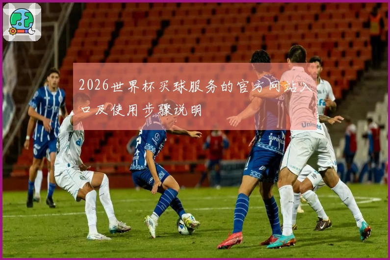 2026世界杯买球服务的官方网站入口及使用步骤说明