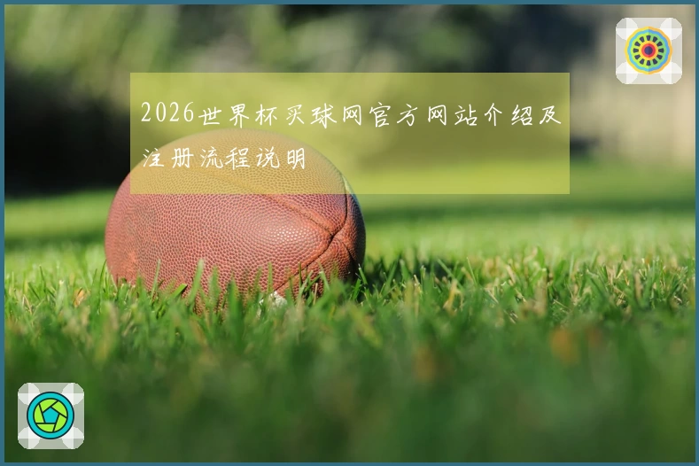 2026世界杯买球网官方网站介绍及注册流程说明