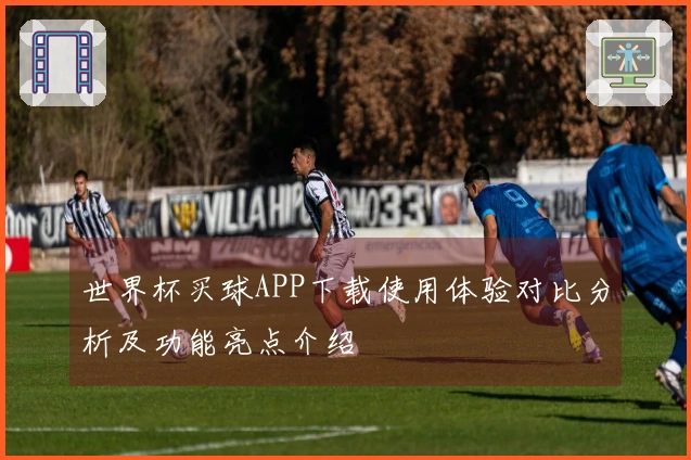 世界杯买球APP下载使用体验对比分析及功能亮点介绍