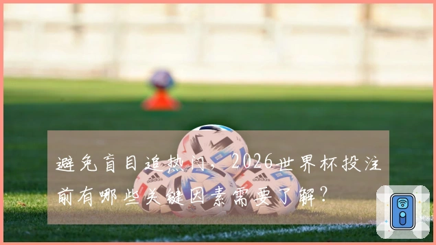 避免盲目追热门,2026世界杯投注前有哪些关键因素需要了解?