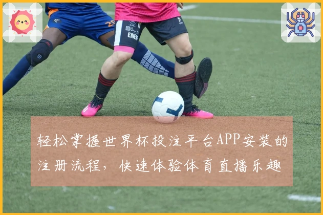 轻松掌握世界杯投注平台APP安装的注册流程，快速体验体育直播乐趣