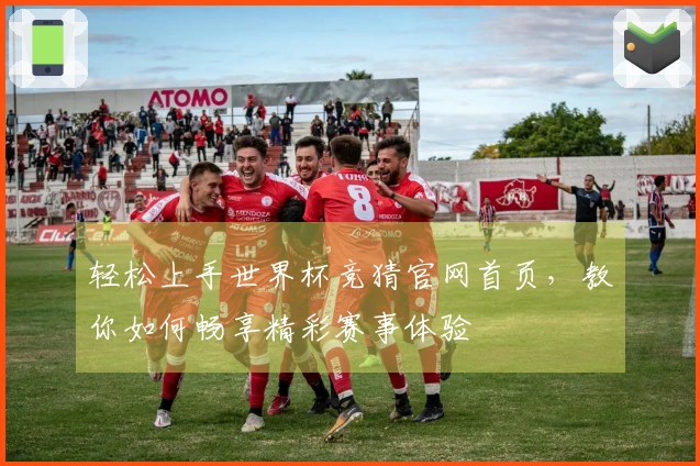 轻松上手世界杯竞猜官网首页，教你如何畅享精彩赛事体验