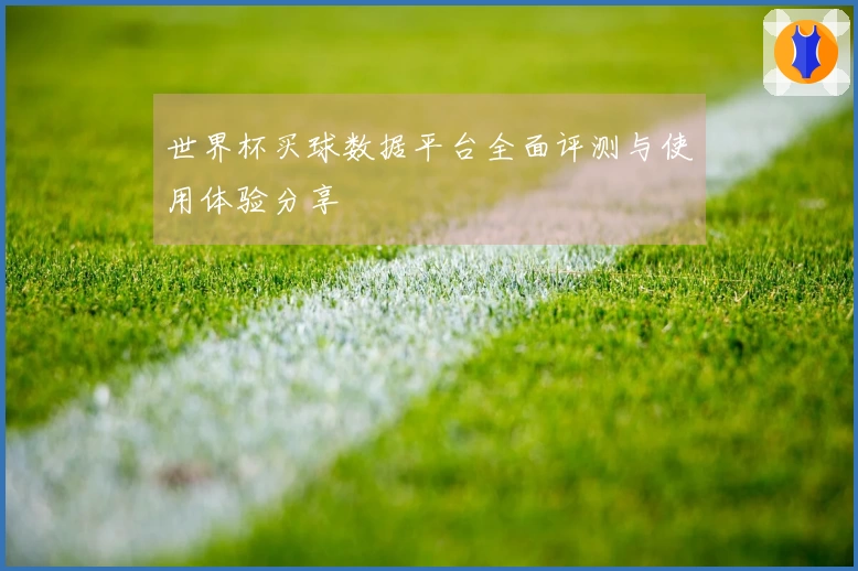 世界杯买球数据平台全面评测与使用体验分享