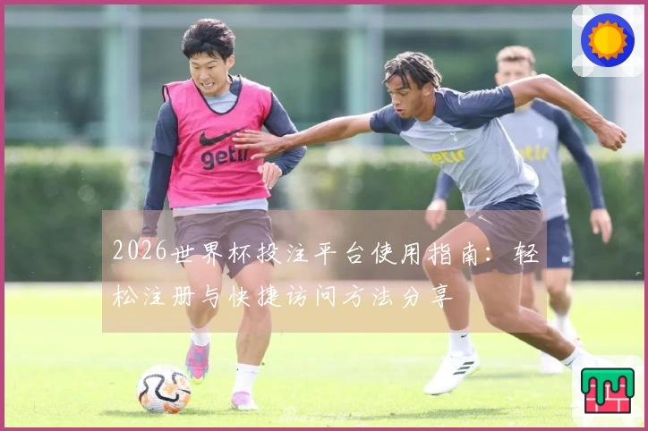 2026世界杯投注平台使用指南：轻松注册与快捷访问方法分享