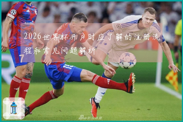 2026世界杯开户时应了解的注册流程和常见问题解析
