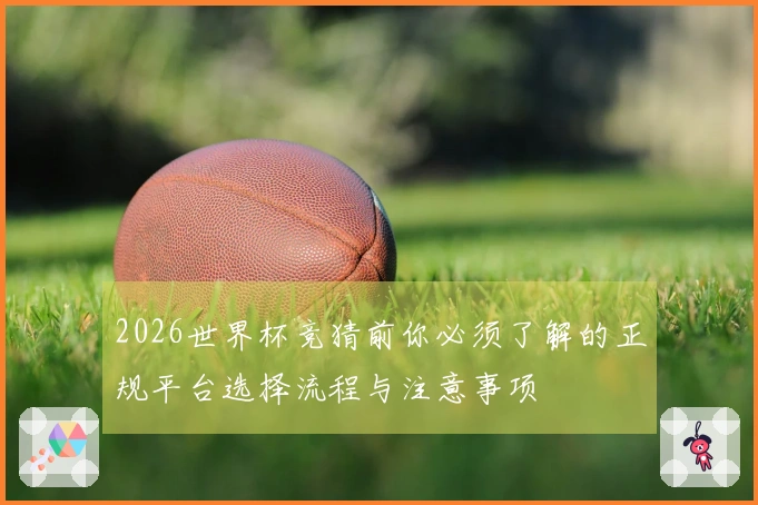 2026世界杯竞猜前你必须了解的正规平台选择流程与注意事项