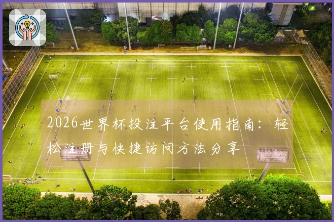 2026世界杯投注平台使用指南：轻松注册与快捷访问方法分享