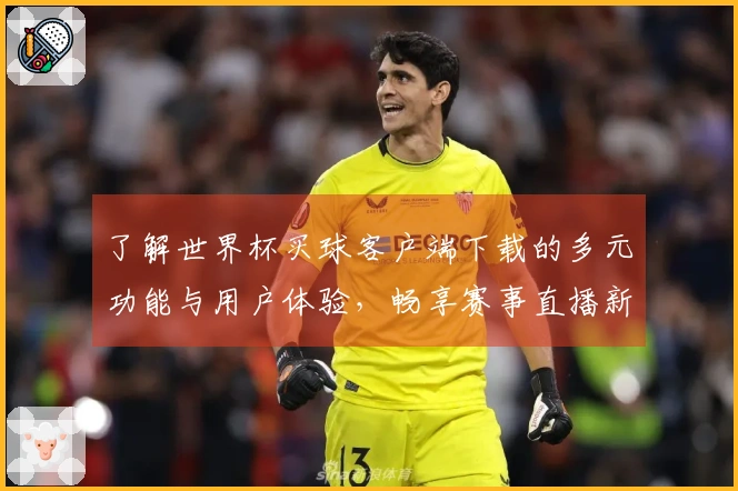 了解世界杯买球客户端下载的多元功能与用户体验，畅享赛事直播新体验