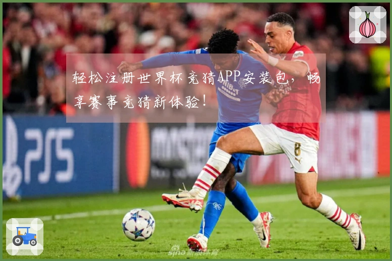 轻松注册世界杯竞猜APP安装包，畅享赛事竞猜新体验！