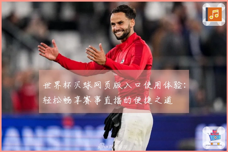 世界杯买球网页版入口使用体验：轻松畅享赛事直播的便捷之道