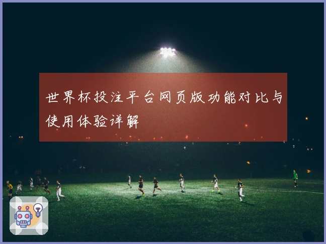 世界杯投注平台网页版功能对比与使用体验详解