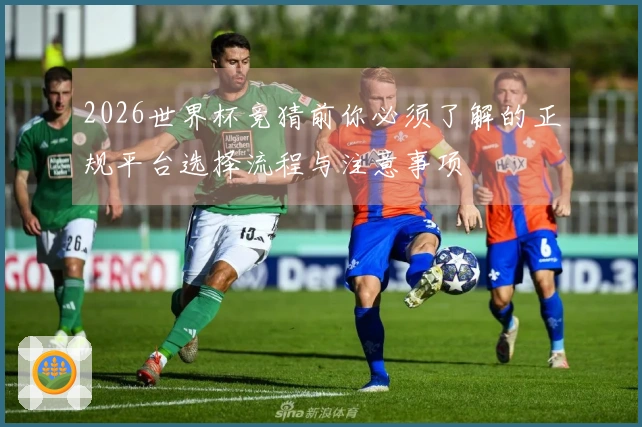 2026世界杯竞猜前你必须了解的正规平台选择流程与注意事项
