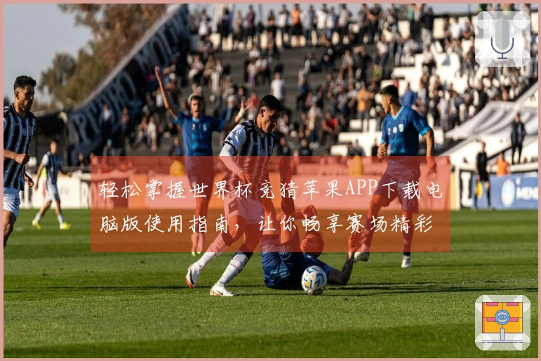 轻松掌握世界杯竞猜苹果APP下载电脑版使用指南，让你畅享赛场精彩直播体验