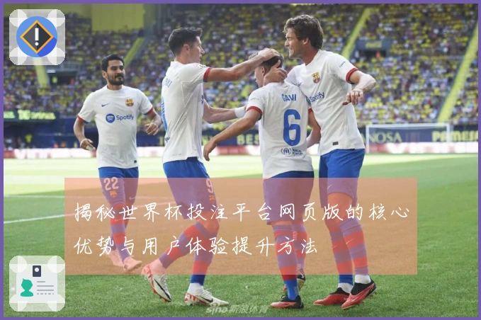 揭秘世界杯投注平台网页版的核心优势与用户体验提升方法