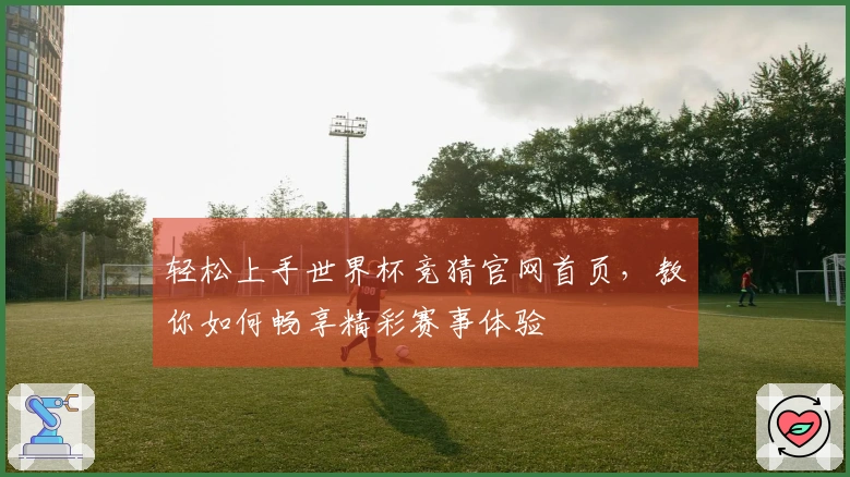 轻松上手世界杯竞猜官网首页，教你如何畅享精彩赛事体验