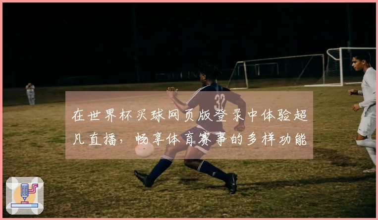 在世界杯买球网页版登录中体验超凡直播，畅享体育赛事的多样功能与精彩瞬间
